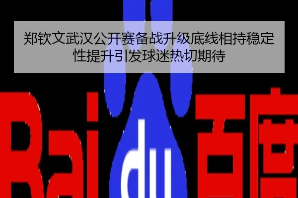 郑钦文武汉公开赛备战升级底线相持稳定性提升引发球迷热切期待