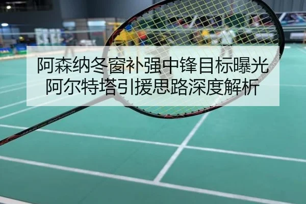 阿森纳冬窗补强中锋目标曝光 阿尔特塔引援思路深度解析