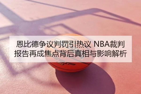 恩比德争议判罚引热议 NBA裁判报告再成焦点背后真相与影响解析