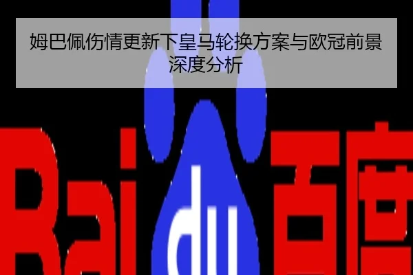 姆巴佩伤情更新下皇马轮换方案与欧冠前景深度分析