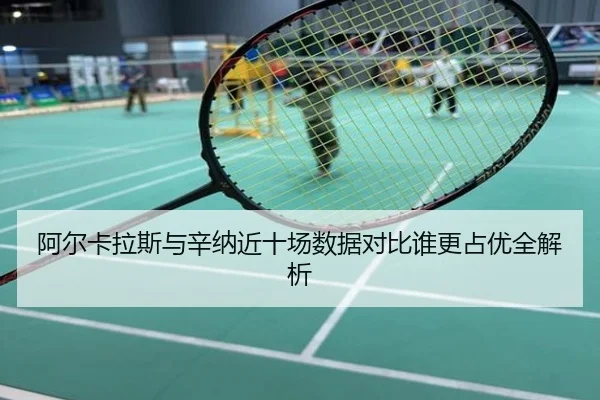 阿尔卡拉斯与辛纳近十场数据对比谁更占优全解析